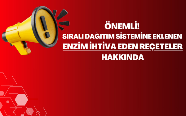 ÖNEMLİ! Sıralı Dağıtım Sistemine Eklenen Enzim İhtiva Eden Reçeteler Hakkında